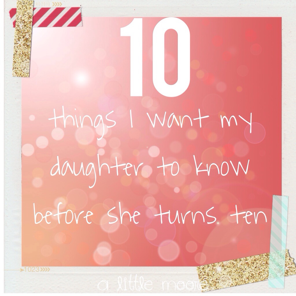 The 10 Things I Want My Daughter To Know Before She Turns 10 - A Little ...